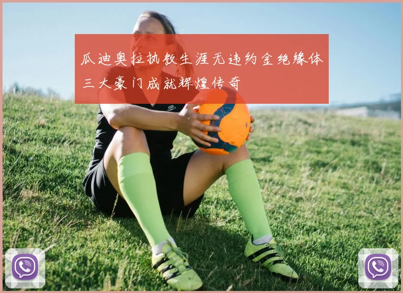 瓜迪奥拉执教生涯无违约金绝缘体三大豪门成就辉煌传奇