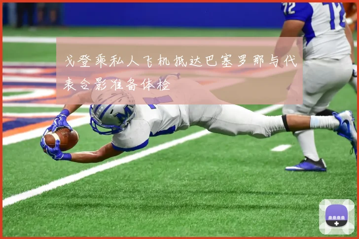 戈登乘私人飞机抵达巴塞罗那与代表合影准备体检