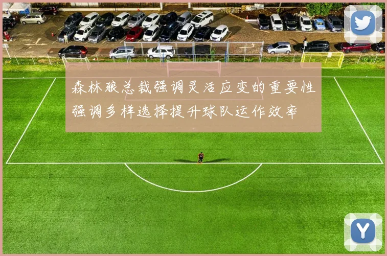 森林狼总裁强调灵活应变的重要性强调多样选择提升球队运作效率