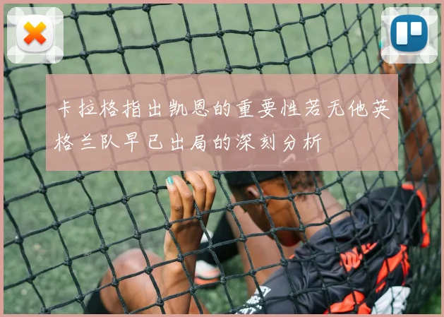 卡拉格指出凯恩的重要性若无他英格兰队早已出局的深刻分析