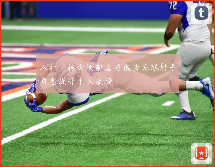 八村塁转会快船后将成为无球射手角色提升个人表现