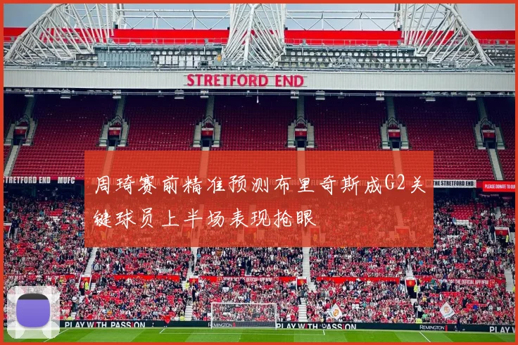 周琦赛前精准预测布里奇斯成G2关键球员上半场表现抢眼