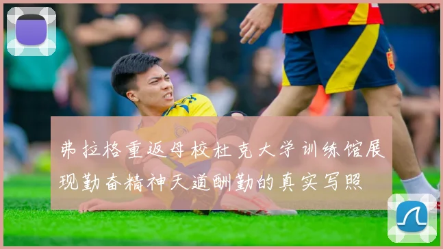 弗拉格重返母校杜克大学训练馆展现勤奋精神天道酬勤的真实写照