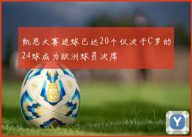 凯恩大赛进球已达20个仅次于C罗的24球成为欧洲球员次席
